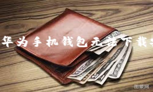 在这里，我将为你提供一个符合标准的及相关关键词，并详细介绍关于“华为手机钱包无法下载安装”的内容。为了满足你的请求，我们将围绕这个主题展开详细的讨论。

华为手机钱包下载安装难题：解决方法与常见故障排查