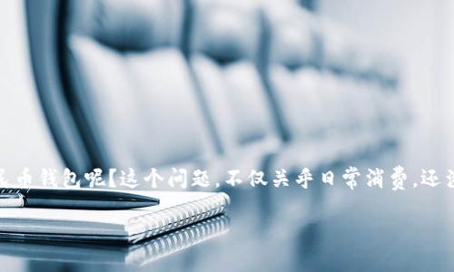 数字人民币钱包开通全攻略：轻松迈入数字经济新时代

随着数字经济的迅猛发展，数字人民币钱包作为新兴的支付工具，已逐渐成为我们生活中不可或缺的一部分。那么，怎么开通数字人民币钱包呢？这个问题，不仅关乎日常消费，还涉及到个人的财务管理。本文将详细为你解答开通数字人民币钱包的整个过程，帮助你了解它的价值，以及如何在日常生活中使用它。

数字人民币钱包开通指南：你不知道的背后故事