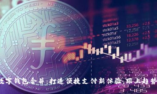 数字钱包合并：打造便捷支付新体验，跟上趋势！