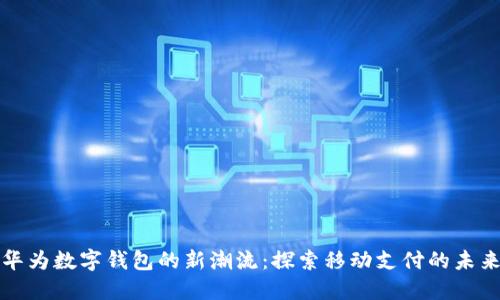 华为数字钱包的新潮流：探索移动支付的未来
