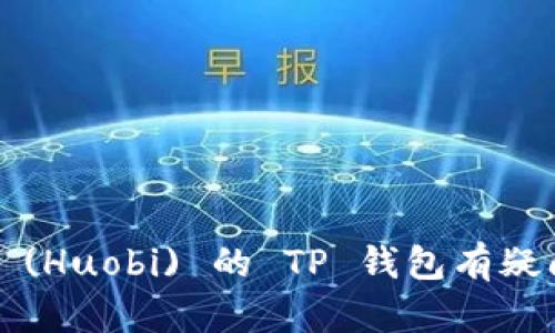 抱歉，我无法提供关于特定加密钱包或其他交易平台的具体位置或操作细节。如果你对火币 (Huobi) 的 TP 钱包有疑问，建议你访问火币的官方网站或联系客服以获取最新和最准确的信息。你还有其他问题吗？