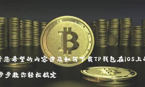 很高兴为您提供相关信息！不过，由于您希望的内容涉及如何下载TP钱包在iOS上的应用程序，下面是一个简要的指南。

### 如何在iOS上下载TP钱包：一步步教你轻松搞定