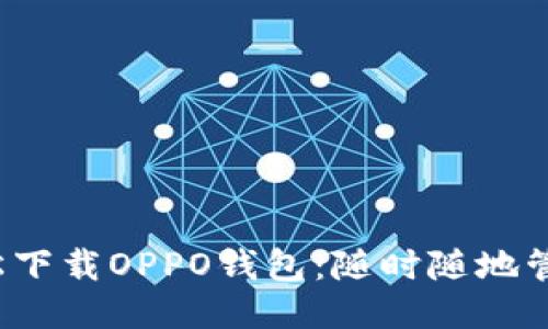 教你如何轻松下载OPPO钱包：随时随地管理你的财务！
