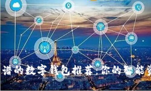2023年最靠谱的数字钱包推荐：你的智能资产管理伴侣