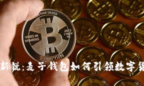 区块链新锐：麦子钱包如何引领数字货币潮流