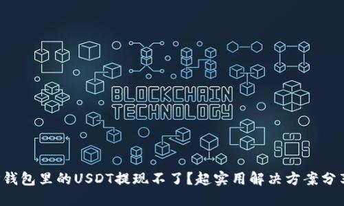 TP钱包里的USDT提现不了？超实用解决方案分享！