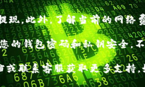 要从TP钱包中提现EOS，您可以按照以下步骤进行操作：

步骤一：打开TP钱包
首先，确保您下载了最新版本的TP钱包，并用您的钱包地址和密码登录。

步骤二：选择EOS资产
在钱包主界面，找到您的EOS余额。通常在资产列表中，您可以很容易地找到EOS。如果没有显示，可能需要先添加EOS资产。

步骤三：点击提现
在EOS资产页面，找到“提现”或“转出”按钮，通常这个按钮会很显眼，方便用户操作。

步骤四：填写提现信息
在弹出的提现窗口中，您需要填写提现地址。这是您希望将EOS发送到的地址，确保输入是准确无误的，因为区块链上的交易一旦发送是不可逆的。在这里，务必要再次确认地址的准确性。

步骤五：确定提现金额
接下来，输入您想要提现的EOS数量。您可以选择全部提现或部分提现，视您的需求而定。

步骤六：确认交易
在确认所有信息都正确无误后，您可能需要输入交易密码或进行身份验证。完成这些后，再次确认提现请求。

步骤七：查看提现状态
一旦提交请求，您可以在TP钱包的交易记录中查看您的交易状态。通常，交易确认会在短时间内完成，但也要视网络繁忙情况而定。

一步到位的小贴士
如果您是第一次进行提现，建议先进行小额测试，确认一切正常后再进行大额提现。此外，了解当前的网络费用及华尔街的行情也能帮助您做出更好的决策。

请记得，在操作之前，最好先备份好您的钱包信息，以防止任何意外。此外，保持您的钱包密码和私钥安全，不要泄露给他人，以免资产遭到盗取。

这就是TP钱包中提现EOS的基本流程了，如有问题，建议查阅TP钱包的官方文档或联系客服获取更多支持。如果您对如何使用EOS或加密货币有更多的疑问，欢迎随时提出！