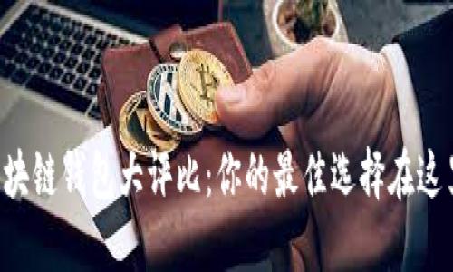 区块链钱包大评比：你的最佳选择在这里！