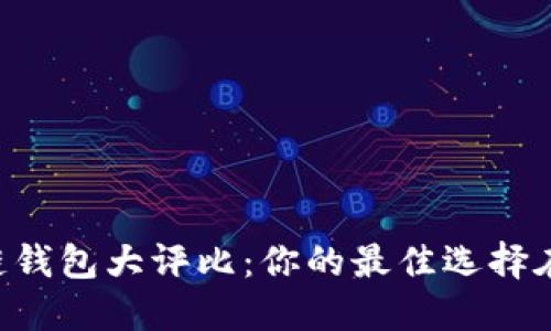 区块链钱包大评比：你的最佳选择在这里！
