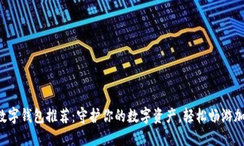 火币网数字钱包推荐：守护你的数字资产，轻松畅游加密世界！