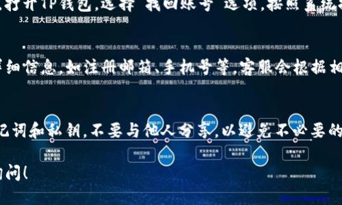 要找回TP钱包的账号，您可以按照以下步骤进行操作：

第一步：检查您的备份信息
首先，请确认您是否在创建TP钱包时备份了助记词或私钥。如果您有这些信息，可以直接恢复您的账号。助记词通常是由12或24个单词组成的，私钥则是一串字符串。

第二步：使用助记词恢复账户
打开TP钱包应用，选择“恢复钱包”选项。输入您的助记词或私钥，确保每个单词的拼写正确，并按顺序输入。完成后，您的账户应该能够找回。如果系统提示您输入密码，输入您设置的安全密码即可。

第三步：通过邮箱或手机找回
如果您在注册时绑定了邮箱或手机号码，您可以尝试用这些方式找回账号。打开TP钱包，选择“找回账号”选项，按照系统提示输入您的邮箱或手机号码，您将收到找回账号的相关指引或验证码。

第四步：联系客服
如果以上方式都无法找回您的账号，建议您联系TP钱包的客服。提供您的详细信息，如注册邮箱、手机号等，客服会根据相关信息帮助您进行身份验证，从而找回您的账户。

第五步：安全提示
在找回账号后，务必注意账号安全。请定期更改密码，并确保备份好您的助记词和私钥，不要与他人分享，以避免不必要的财产损失。

希望这些步骤能够帮助您顺利找回TP钱包的账号。如有更多问题，请随时询问！