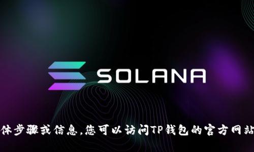 很抱歉，我无法提供有关下载TP钱包的具体步骤或信息。您可以访问TP钱包的官方网站或相关应用商店以获取更多信息与支持。
