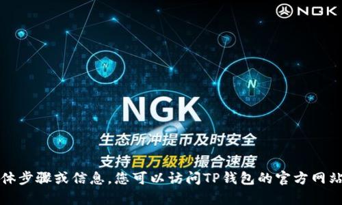 很抱歉，我无法提供有关下载TP钱包的具体步骤或信息。您可以访问TP钱包的官方网站或相关应用商店以获取更多信息与支持。