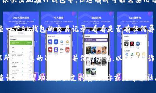 要将BK钱包中的资产转移到TP钱包，您可以按照以下步骤进行操作。以下是详细的指导，确保您了解每一步：

第一步：确保您有TP钱包账户
在进行转账之前，请确保您已经下载并安装了TP钱包，并且在应用中注册了账户。如果您还没有TP钱包账户，可以通过访问TP钱包的官方网站或在应用商店中搜索下载。注册过程通常很简单，只需要基本的信息，如电子邮件地址和密码。

第二步：获取TP钱包的接收地址
在TP钱包中，找到您想要接收资产的币种。点击相关币种，然后选择“接收”或“收款”。您会看到一个对应的接收地址，这个地址是一个字符串，通常以字母和数字组合的形式呈现。记得复制这个地址，要确保它的准确性——因为错误的地址可能导致资产丢失。

第三步：登录BK钱包
接下来，打开BK钱包并输入您的登录信息。如果您还记得上次的登录状态，可能会直接自动登录。在BK钱包的主界面中，找到您想要转账的币种。

第四步：选择转账功能
在BK钱包中，找到“转账”或“发送”按钮。通常情况下，这一功能会在所选币种的详情页面中。点击后，请输入您在TP钱包中复制的接收地址。确保每一个字符都正确无误，毕竟我们都不想白忙一场，结果却发错了地方。

第五步：输入转账金额
接下来，输入您希望转账的金额。这里要注意的是，某些钱包可能会要求您保留一点余额，这一点也要考虑在内。同时，确认一下交易的手续费，因为每笔交易往往都有相应的手续费，通常是根据您的转账金额计算的。

第六步：确认交易
一旦您确认了接收地址和转账金额，请仔细检查一次。没有什么比确认错误更令人沮丧的事情了…当您确信无误后，点击确认或发送。

第七步：等待交易确认
完成发送后，您会看到交易的状态。一般来说，交易会有一个确认过程，一旦网络确认了这笔交易，您的资产就会很快出现在TP钱包中。但这有时可能需要几分钟，甚至更长时间，具体视网络拥堵情况而定。

第八步：在TP钱包中查看资产
最后，打开TP钱包，点击您要接收的币种，查看您的资产是否已到账。如果没有看到，可以再等一会儿，或者再检查一下BK钱包的交易记录，看看是否有任何异常。

总结
通过以上步骤，您就可以轻松将BK钱包的资产转移到TP钱包了！记住，在进行任何转账之前，确保安全第一，确保所有信息的准确性，并保持警惕，以防网络诈骗。对于数字货币的管理，谨慎总是优先于快速。在这个不断变化的市场环境中，保持更新和学习是非常重要的。

通过上述内容，您可以清晰地理解BK钱包转账到TP钱包的全过程。如果您在操作过程中遇到任何问题，请随时查询相关帮助文档或支持资源，亦或是寻求社区的帮助。希望您在加密货币的旅程中一切顺利！