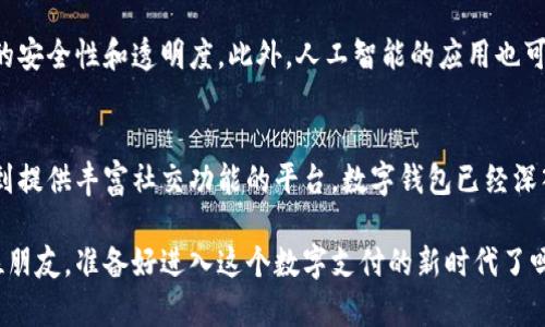 在当今数字支付迅速发展的时代，安卓用户有很多选择可以使用数字钱包来进行交易、支付和管理个人财务。以下是一些流行的安卓数字钱包。

1. 工商银行钱包
工商银行钱包是中国工商银行推出的一款移动支付工具，用户可以通过该应用进行转账、缴费、信用卡还款等多项金融服务。它的界面友好，操作简单，非常适合日常小额支付。

2. 支付宝
支付宝作为中国最受欢迎的数字钱包之一，在安卓用户中有庞大的受众基础。无论是在线购物、线下支付、信用卡管理，还是理财，支付宝都能一站式解决，而它的社交功能也让支付变得更加有趣……比如“发红包”这种社交场景，已成为大家生活的一部分。

3. 微信支付
微信支付则依托于微信庞大的用户群体，渐渐成为人们生活中不可或缺的一部分。用户可以通过扫码、转账等方式进行支付，甚至在聊天中也能直接进行小额交易。很多商家已经开始支持微信支付，这极大地方便了消费者。

4. Apple Pay（适用于安卓设备）
虽然Apple Pay是苹果公司的产品，但许多安卓用户也可以在某些情况下使用它。这主要依赖于一些商家的支持，尤其在国际旅行时，拥有多种支付选择显得尤为重要……当然，如果你是一个跨平台用户，这更是一个不错的选择。

5. Google Pay
Google Pay 是谷歌推出的一款数字钱包，旨在为用户提供一种便捷的支付方式。它支持多种银行卡和信用卡信息，用户可以在几乎所有支持NFC支付的商家使用。更重要的是，Google Pay的用户界面简洁友好，适合所有年龄段的人士使用。

6. Samsung Pay
对于使用三星手机的用户而言，Samsung Pay是一个极好的选择。它支持增强型安全技术和多种支付方式，包括NFC和磁条支付。这意味着即使在一些老旧的非接触支付终端，用户也能顺利完成交易……这或许就是三星支付的魅力所在吧。

7. 其他地区的数字钱包
除了中国和美国，全球各种数字钱包层出不穷。例如，在东南亚地区，GrabPay和GoPay等本地数字钱包逐渐崭露头角。这些钱包根据各自地区的消费特点和用户需求，进行了针对性的设计和功能拓展……众多特色功能，足以吸引数百万用户。

8. 数字钱包的未来发展趋势
随着数字支付的不断演进，数字钱包的未来将会更为广阔。比如，区块链技术的引入，将进一步提升支付的安全性和透明度。此外，人工智能的应用也可能带来个性化的支付体验，让每位用户感受到无缝、高效的服务。

总结
总的来说，安卓用户可以选择的数字钱包种类繁多，各有特色，满足不同用户的需求。从便捷的支付工具到提供丰富社交功能的平台，数字钱包已经深入人们的生活……不论你身在何处，掌握这些数字工具，未来的生活将会更加便捷与丰富。 

以上仅为简略总结，实际上每个数字钱包都有其独特的功能和特点，值得用户去进一步探索与了解。各位朋友，准备好进入这个数字支付的新时代了吗？