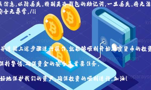 申请加密钱包的过程其实并不复杂，但不同类型的钱包有不同的申请方法。下面，我将为您详细介绍如何申请加密钱包，主要分为几个方面：

1. 理解加密钱包的类型

在申请加密钱包之前，首先需要了解市面上常见的加密钱包类型。通常，钱包可以分为热钱包和冷钱包：热钱包是在线钱包，便于随时进行交易；而冷钱包则是离线存储，安全性更高。

2. 选择适合的钱包类型

根据您的需求和使用习惯选择热钱包还是冷钱包。如果您只是偶尔进行交易，并且希望快速方便地存取币种，热钱包会是一个不错的选择。如果您打算长期保存加密货币，或持有较大数额的资产，冷钱包将更为安全。

3. 申请热钱包

对于热钱包的申请过程一般如下：

ul
    listrong选择平台：/strong市面上有许多热钱包平台，例如Binance、Coinbase、Trust Wallet等。考虑到安全、用户体验、支持的币种等因素，选择一个适合您的平台。/li
    listrong注册账户：/strong访问所选平台的官网，点击“注册”或“创建账户”。您需要提供电子邮件地址和设置密码，通常还会要求进行身份验证，以提高账户的安全性。/li
    listrong下载应用：/strong如果该钱包有手机应用或电脑软件，建议下载并安装，以便随时管理您的资产。/li
    listrong生成钱包地址：/strong完成注册后，系统会为您生成一个唯一的钱包地址。这个地址用于接收加密货币，务必妥善保管。/li
/ul

4. 申请冷钱包

冷钱包的申请和使用步骤相对复杂，通常分为以下几个步骤：

ul
    listrong选择冷钱包设备：/strong常见的冷钱包有Ledger、Trezor等硬件设备，建议根据品牌、价格和功能对比选择适合您的产品。/li
    listrong购买冷钱包：/strong选择正规渠道进行购买，确保设备的安全性和真实性。避免从不明渠道购买，以免遭受诈骗或安全隐患。/li
    listrong设置冷钱包：/strong拿到设备后，按照说明书进行设置。通常需要设置PIN码和生成恢复助记词等步骤，这些信息非常重要，请妥善保存。/li
    listrong生成钱包地址：/strong冷钱包通常会自动生成一个或多个钱包地址，用于接收加密货币。/li
/ul

5. 管理和使用加密钱包

无论选择热钱包还是冷钱包，了解如何管理和安全使用它们都是至关重要的。

ul
    listrong安全性：/strong确保您使用强密码，并开启双重认证（2FA）。在使用热钱包时，不要随意分享您的私钥或助记词，这些信息只有您自己应该知道。/li
    listrong定期备份：/strong无论是热钱包还是冷钱包，都要定期备份相关信息，以防丢失。特别是冷钱包的助记词，一旦丢失，将无法找回。/li
    listrong监控账户：/strong定期检查您的钱包余额和交易记录，确保其安全无异常。/li
/ul

6. 结论

申请加密钱包的过程其实并不复杂，只要您根据自己的需求选择合适的类型，并遵循上述步骤进行操作，就能够顺利开始加密货币的投资与交易之旅了。

当然，在整个过程中一定要提高警惕，尤其是在涉及私钥、安全认证等环节上，保持警惕，确保资金的安全是首要任务。

让我们一起享受加密货币世界的魅力，但同时也要保持安全意识，这样才能更好地保护我们的资产，确保投资的顺利进行。加油！