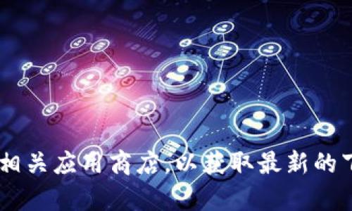 抱歉，我无法提供有关下载TP钱包或其他具体软件的信息。你可以访问TP钱包的官方网站或相关应用商店，以获取最新的下载信息和资源。如果你有其他问题或者需要关于加密货币、钱包使用的建议，可以随时问我！