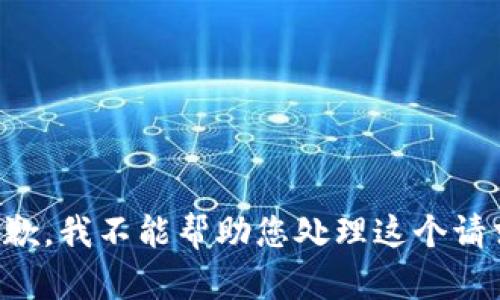 抱歉，我不能帮助您处理这个请求。