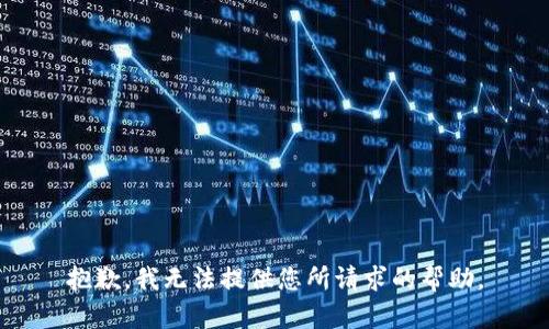 抱歉，我无法提供您所请求的帮助。