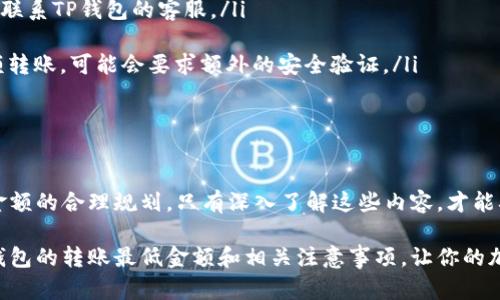 ### TP钱包转账最低金额是怎样的？

在使用TP钱包进行加密货币转账时，很多用户都会关心一个问题：TP钱包转账的最低金额到底是多少呢？这个问题并没有一个简单的答案，因为转账最低金额往往与多种因素密切相关。在本文中，我们将深入探讨TP钱包的转账限制、费用构成以及一些最佳实践，以帮助用户更好地理解这一问题。

1. 什么是TP钱包？

TP钱包作为一种流行的数字货币钱包，广泛用于存储和交易各种加密货币，例如比特币、以太坊和其他主流代币。由于其用户友好的界面和较强的安全性，TP钱包吸引了大量新手用户和经验丰富的投资者。作为一个去中心化的钱包，TP钱包赋予用户对自己资产的完全控制，同时也提供了一系列高级功能，如DApp浏览、代币交换和多链支持等。

2. 转账最低金额的影响因素

在讨论TP钱包转账的最低金额时，有几个主要因素需要考虑：

ul
    listrong网络费用：/strong每次转账都需要支付网络费用（Gas费），这部分费用依赖于当前网络的拥堵情况。若网络繁忙，手续费会相应增加，因此实际转账的最低金额也会有所变化。/li
    listrong代币种类：/strong不同的加密货币有不同的交易规则和最低转账限制。以太坊及其ERC-20代币往往有较低的转账最低限制，而某些稳定币或新兴代币可能对此有不同的要求。/li
    listrong钱包版本：/strong版本更新可能带来一些改进和新功能，随着软件的升级，转账的最低金额限制也可能会发生变化。/li
/ul

3. 当前的最低转账金额

截至目前，TP钱包的转账最低金额并未在官方文档中明确规定。但通常来说，小额转账（如0.01 ETH、10 USDT等）是被允许的。然而，考虑到网络费用，用户在进行小额转账时需要权衡手续费与转账金额的关系。为了避免因手续费而造成的损失，建议用户在转账时确保金额足够覆盖手续费。

4. 如何查看具体手续费和最低转账金额

用户可以通过以下方式了解自己进行转账时的具体手续费和最低限制：

ul
    listrong在TP钱包应用中：/strong打开TP钱包，选择要转账的币种，系统会自动计算当前的手续费并显示在界面上。/li
    listrong查看社区论坛或社交媒体：/strong用户可以在TP钱包的相关社区获取实时信息，了解其他用户的转账体验和建议。/li
    listrong使用区块链浏览器：/strong访问像Etherscan这样的区块链浏览器，查看当前网络的状态和手续费情况，以便做出明智的转账决策。/li
/ul

5. 转账技巧和最佳实践

在进行TP钱包转账时，以下几点技巧可能对用户有所帮助：

ul
    listrong选择合适的时机：/strong在网络较为空闲时进行转账，可以有效降低手续费。通常在周末或非高峰时段，手续费会相对较低。/li
    listrong适度调整转账金额：/strong若要转账小额资金，考虑将转账金额增加到足以覆盖手续费的水平，而不仅仅是满足最低要求。/li
    listrong定期检查钱包更新：/strong保持应用程序的最新版本，以确保获得最新的功能和性能提升。/li
/ul

6. 常见问题解答

在使用TP钱包转账的过程中，用户常常会遇到一些常见问题，以下是一些解答：

ul
    listrongQ: TP钱包支持哪些币种的转账？brA:/strong TP钱包支持多种主流加密货币，包括但不限于比特币、以太坊、USDT等，以及基于ERC-20的各种代币。/li
    
    listrongQ: 如果转账失败该怎么办？brA:/strong 首先，确认网络状态，然后检查钱包余额是否足够。如果确实无法转账，可以尝试重启应用或联系TP钱包的客服。/li
    
    listrongQ: 是否需要进行身份验证才能使用转账功能？brA:/strong TP钱包采用去中心化机制，通常不需要进行身份验证，但一旦涉及到大额转账，可能会要求额外的安全验证。/li
/ul

结论

总的来说，TP钱包的转账最低金额并没有一个统一的标准，这与多种因素息息相关。为了保证顺利转账，用户需要时刻关注网络情况、手续费及转账金额的合理规划。只有深入了解这些内容，才能确保在加密货币的世界中自如地掌控自己的资产。那么，准备好根据以上提示进行下一次转账了吗？让我们一起在加密货币的浪潮中乘风破浪吧！

在使用数字钱包的过程中，细节决定成败。务必在每次转账前查阅相关信息，保持警惕，以实现财富的有效管理。希望本文能够帮助你更好地理解TP钱包的转账最低金额和相关注意事项，让你的加密之旅更为顺畅！