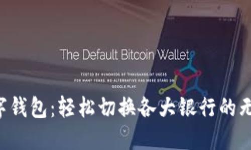 畅享数字钱包：轻松切换各大银行的无缝体验！