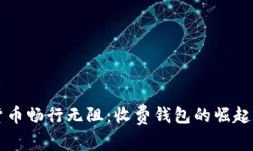 全球数字货币畅行无阻：收费钱包的崛起与未来展望
