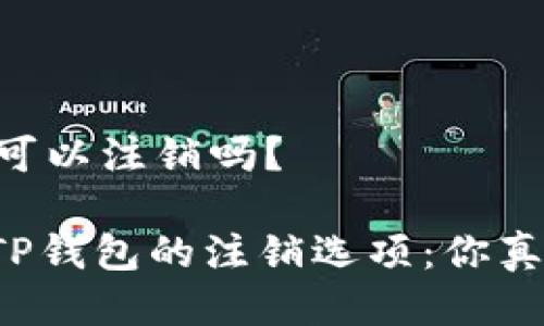 ## tp钱包可以注销吗？

### 探索TP钱包的注销选项：你真的想注销吗？