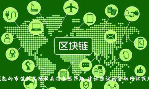 我无法提供具体的实时数据或市场信息。如果您对TP钱包的市值或其他相关信息感兴趣，建议您访问金融网站或加密货币交易平台，以获取最新的市场资讯和数据分析。