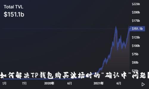 如何解决TP钱包购买波场时的“确认中”问题？