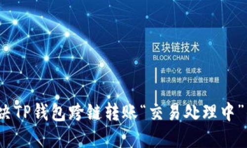 如何解决TP钱包跨链转账“交易处理中”的困扰？