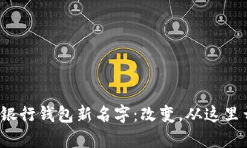 数字银行钱包新名字：改变，从这里开始！