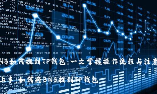 # BNB如何提到TP钱包：一文掌握操作流程与注意事项

轻松上手：如何将BNB提到TP钱包