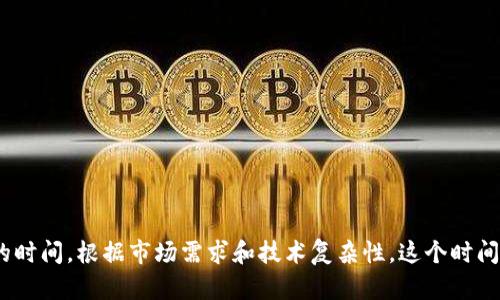 开发一个加密钱包的时间取决于多个因素，包括钱包的类型、功能复杂性、团队的经验以及开发方法。以下是一些关键因素，可能会影响开发周期：

### 1. 钱包类型
- **热钱包**：相对容易开发，通常只需要几周到几个月的时间，具体取决于功能。
- **冷钱包**：开发时间较长，因为需要更高的安全性保障，可能需要几个月甚至半年。
  
### 2. 功能的复杂性
- **基础功能**：仅支持基本的发送和接收加密货币，时间较短。
- **高级功能**：比如多签名支持、合约功能、内置交易所等，可能会增加开发时间。

### 3. 开发团队的经验
- 有经验的团队能够更高效地处理技术问题和安全性设计，而新手团队可能会遇到更多挑战，导致开发时间延长。

### 4. 平台
- **移动端（iOS/Android）**与**桌面端**：移动应用通常需要适配多个设备和操作系统，可能需要更长的开发时间。

### 5. 安全性测试
- 加密钱包的安全性至关重要，必须进行充分的测试。这一环节可能会消耗不少时间，尤其是进行第三方审计。

### 6. 法规遵从
- 开发过程中需要考虑法律合规的问题，这可能会影响开发进度，特别是在特定地区运营时。

### 开发流程
开发加密钱包的流程通常包括以下步骤：

#### 1. 需求分析
首先，明确钱包的目标用户、市场需求和核心功能。这一步骤通常需要几天到几周。

#### 2. 设计阶段
根据需求进行UI/UX设计，确保用户体验良好。这个阶段可能需要几周时间，特别是在多次反馈和迭代后。

#### 3. 开发阶段
在开发阶段，前端和后端开发人员会协同工作，通常这个过程需要1-3个月，具体时间取决于功能和平台。

#### 4. 安全性测试
开发完成后，进行安全性测试和审计，通常需要几周。

#### 5. 上线和维护
上线后的维护和更新也是一个持续的过程，可能需要长期的投入。

### 总结
总体而言，开发一个功能齐全的加密钱包通常需要3个月到6个月的时间。根据市场需求和技术复杂性，这个时间可以有所调整。因此，策略与规划在整个开发过程中显得尤为重要。