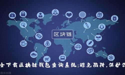如何安全下载区块链钱包查询系统：避免陷阱，保护你的资产