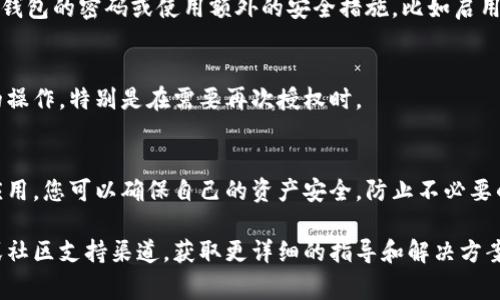 取消加密钱包授权通常涉及到关闭您在某个应用或网站上对加密钱包的权限。以下是一般的步骤，但请根据您使用的钱包和具体情况做适当调整：

### 如何取消加密钱包的授权

1. 登录您的加密钱包
首先，您需要登录到您的加密钱包。这通常涉及到打开钱包应用程序或访问网站，并输入您的登录信息。确保在安全的网络环境下进行操作，以保护您的账户信息。

2. 查找授权管理或设置选项
在钱包的用户界面中，查找与“设置”、“安全”、“授权”或“连接的应用程序”相关的选项。不同的钱包可能用不同的名称，但通常都会有一个地方让您管理已授权的应用或服务。

3. 找到您要取消授权的应用
在授权管理部分，您应该能看到一个列表，显示所有已授权访问您钱包的应用或服务。这可能包括一些去中心化金融（DeFi）平台、交易所等。找到您想要取消授权的特定应用。

4. 取消授权
在找到目标应用后，通常会有一个“注销”或“取消授权”的按钮。点击这个按钮，确认您希望取消授权。如果有任何提示或确认窗口，请仔细阅读，确保这是您想要的操作。

5. 验证授权已被取消
取消授权后，建议您返回授权管理页面，查看是否该应用还在许可列表中。确保它已经被成功移除，有时可能需要手动刷新页面。

6. 注意安全性
在取消授权后，保持警惕。如果您担心任何潜在的安全问题，考虑更改您钱包的密码或使用额外的安全措施，比如启用两步验证。

7. 记录重要信息
如果您使用的加密钱包关联了其他的智能合约或钱包地址，记录下您的操作，特别是在需要再次授权时。

### 小结
取消加密钱包授权是保护您资产的重要步骤。通过能够有效管理授权应用，您可以确保自己的资产安全，防止不必要的损失。在操作过程中，请保持警觉，确保不随意授权未知的应用和服务。

如果您在使用特定钱包时遇到困难，考虑查阅该钱包的官方帮助文档或社区支持渠道，获取更详细的指导和解决方案。
