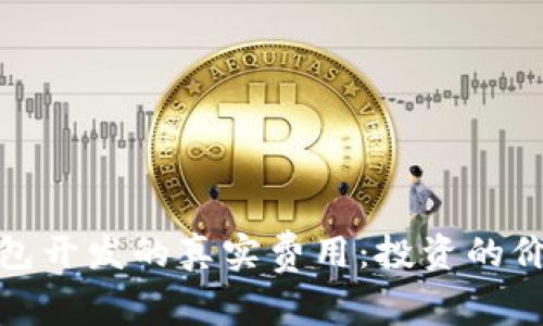揭秘区块链钱包开发的真实费用：投资的价值与市场趋势