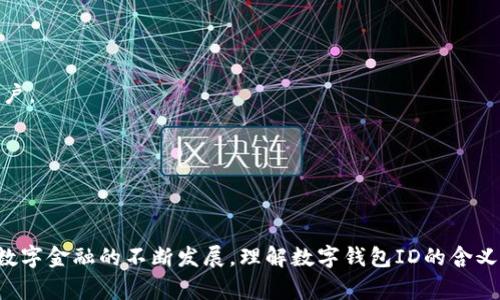 数字钱包ID是指在数字钱包应用或平台中，用于唯一识别和管理用户账户的一组字符或数字。这一ID通常用于进行交易、接收资金、管理资产等操作。

### 数字钱包ID的重要性

数字钱包ID的主要功能是确保用户的数据安全和交易的准确性。每个ID都是独特的，意味着它与特定的用户账户绑定，这样避免了用户之间的混淆。此外，数字钱包ID在跨平台交易时，能够方便地识别和验证用户身份，从而增强交易的安全性。

### 应用场景

数字钱包ID在许多应用场景中都非常有用。例如：

1. **在线购物**：用户在电商平台上购买产品时，通过数字钱包ID进行支付，确保资金安全流动。
   
2. **转账支付**：用户可以通过输入对方的数字钱包ID快速转账，方便快捷，免去繁琐的银行手续。

3. **资产管理**：数字钱包ID还能用于管理用户的虚拟资产，如数字货币、积分等，确保资产的安全和可管理性。

### 如何获取数字钱包ID

获取数字钱包ID通常很简单，用户只需在注册数字钱包应用时，系统会自动为其生成一个唯一的ID。有些应用还允许用户自定义ID，以便于记忆和使用。

### 如何保护数字钱包ID

保护数字钱包ID非常重要，因为一旦泄露，可能会导致资金损失。用户可以采取以下措施来保护自己的ID：

1. **设置复杂的密码**：确保数字钱包账户的密码复杂且独特，定期更换。

2. **启用两步验证**：使用两步验证来增加安全性，即使有人获得了ID和密码，也无法轻易访问账户。

3. **警惕钓鱼攻击**：不轻易点击陌生链接或提供个人信息，确保在官方平台上操作。

### 结论

数字钱包ID在现代金融交易中扮演着重要角色。它不仅提高了交易的效率，还增强了安全性。随着数字金融的不断发展，理解数字钱包ID的含义和功能，掌握如何正确使用它，将对用户的财务管理大有裨益。