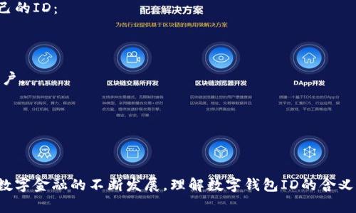 数字钱包ID是指在数字钱包应用或平台中，用于唯一识别和管理用户账户的一组字符或数字。这一ID通常用于进行交易、接收资金、管理资产等操作。

### 数字钱包ID的重要性

数字钱包ID的主要功能是确保用户的数据安全和交易的准确性。每个ID都是独特的，意味着它与特定的用户账户绑定，这样避免了用户之间的混淆。此外，数字钱包ID在跨平台交易时，能够方便地识别和验证用户身份，从而增强交易的安全性。

### 应用场景

数字钱包ID在许多应用场景中都非常有用。例如：

1. **在线购物**：用户在电商平台上购买产品时，通过数字钱包ID进行支付，确保资金安全流动。
   
2. **转账支付**：用户可以通过输入对方的数字钱包ID快速转账，方便快捷，免去繁琐的银行手续。

3. **资产管理**：数字钱包ID还能用于管理用户的虚拟资产，如数字货币、积分等，确保资产的安全和可管理性。

### 如何获取数字钱包ID

获取数字钱包ID通常很简单，用户只需在注册数字钱包应用时，系统会自动为其生成一个唯一的ID。有些应用还允许用户自定义ID，以便于记忆和使用。

### 如何保护数字钱包ID

保护数字钱包ID非常重要，因为一旦泄露，可能会导致资金损失。用户可以采取以下措施来保护自己的ID：

1. **设置复杂的密码**：确保数字钱包账户的密码复杂且独特，定期更换。

2. **启用两步验证**：使用两步验证来增加安全性，即使有人获得了ID和密码，也无法轻易访问账户。

3. **警惕钓鱼攻击**：不轻易点击陌生链接或提供个人信息，确保在官方平台上操作。

### 结论

数字钱包ID在现代金融交易中扮演着重要角色。它不仅提高了交易的效率，还增强了安全性。随着数字金融的不断发展，理解数字钱包ID的含义和功能，掌握如何正确使用它，将对用户的财务管理大有裨益。
