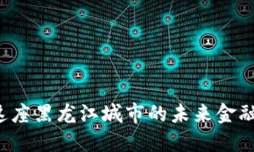 七台河数字人民币钱包：在这座黑龙江城市的未来金融新风潮之中，你准备好了吗？