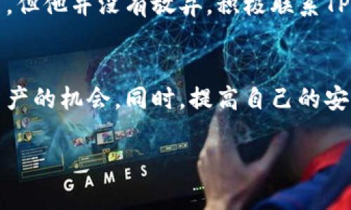    鉴别骗局：如何用TP钱包追回丢失的数字资产  / 
 guanjianci  TP钱包, 数字资产, 追回, 安全  /guanjianci 

什么是TP钱包？
TP钱包，这个名字在数字货币的世界里，听起来有些陌生，但其实它已经成为许多人生活中不可或缺的一部分...你可以把它视为一个智能手机上的安全仓库，用以存储、管理和交易你的加密货币。有一天，你可能会想：我在哪里来得及了解这些？其实无论你是加密新手，还是有一定经验的投资者，TP钱包都提供了便捷的用户界面和多种功能，帮助你在这片神秘的数字海洋中导航。

TP钱包的安全性
安全，是每一个加密货币用户心底的担忧...对于TP钱包而言，它运用了高端加密技术来保护用户的私钥。然而，即便拥有再高的技术保护，用户的使用习惯和安全意识始终是一个不可忽视的因素。在日常使用中，我们需要警惕钓鱼网站、随意分享私钥以及不熟悉的应用权限等风险。但假如一切都变得不妙——你的数字资产丢失了，该如何追回呢？

我的资产丢了！怎么回事？
首先，不用过于慌张...这不是世界末日。有时候，丢失的只是一些操作不当，或者是对钱包功能的误解。例如，你的TP钱包账户可能只是被锁定，或是因为不小心转账到错误的地址而造成资产的“消失”。首先，保持冷静，认真回忆具体的操作过程...这是第一步。

如何确认资产是否可以追回
在决定采取进一步操作之前，确认你的资产是否真的可以追回是至关重要的。这和你在现实生活中丢了钥匙一样...你会先检查一下，是不是掉在家里、还是放在了某个角落？同样地，首先要检查你的转账记录，确保转账地址和金额、时间都没有错误。如果一切都是正确的，那么接下来的步骤就是...调查那些可能的错误。

联系TP钱包客户服务
如果经过初步的自查，依然无法找回资产，那就需要联系TP钱包的客服了。大多数钱包平台都有专门的客户支持团队，可以协助用户处理资产问题... 你需要提供一些信息，比如钱包地址、相关交易记录等... 这些信息是帮助他们定位问题的关键。不过请注意，合理的期望也是必要的，客服通常需要时间来处理请求，耐心等待，同时保持对他们公正的态度。

了解区块链交易的不可逆性
有一点需要强调...加密货币的交易往往是不可逆的。这意味着，一旦确认了交易，就无法撤销。因此，事先确认所有信息、反复检查是至关重要的。当你发现某一笔交易似乎无意中进行了... 在这种情况下，追回可能会变得异常复杂。有些朋友可能会感到非常沮丧，但我们应明白——这种机制也正是区块链技术的独特魅力所在。

如何确保今后不再丢失资产
追回丢失的资产固然重要，但更重要的是如何防止类似事件再发生，这是一种风险管理的智慧... 有几个简单的规则可以帮助你。首先，切勿将你的私钥分享给任何人、任何地方！其次，保证你的设备安全，定期更新软件和系统，以防恶意软件的侵袭。此外，使用搭载双重身份验证的TP钱包，增加额外的保护层。这些措施自然可以减少丢失资产的风险。

用户的真实故事
在此，我们来看看几个用户的真实经历，当然，这些故事的出发点或许让人心惊胆战... 有一位用户，Jack，他在与朋友并购比特币时，不小心把一部分币转错了地址。Jack非常绝望，但他并没有放弃，积极联系TP钱包客服，在提供了必要信息后，经过几个星期的跟进，竟然帮他追回了那部分资产，便宜得令人惊异。不过，这个过程也让他意识到，及时的沟通和信息透明真的能解决许多问题。

总结
总之，数字资产的管理是一门技术活，虽充满了挑战，但同时也让我们拥有了更加自由的财富管理方式... 一旦发生问题，不要慌张，迅速评估情况、联系客服，能有效增加你寻回资产的机会。同时，提高自己的安全意识，以防万一，这才是数字时代的智慧所在。

无论是TP钱包还是其他任何数字货币钱包，记住——安全始终是第一位的，拥有正确的信息和良好的操作习惯，会让你的数字资产之旅更加顺畅而美好。