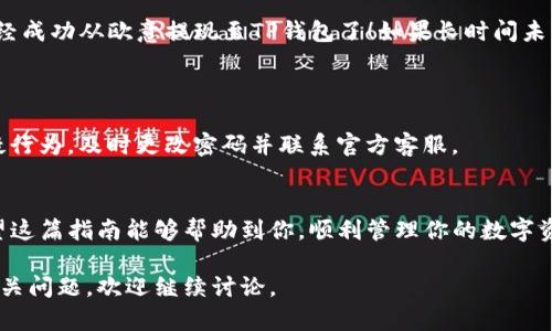 关于如何将欧意（Eu）提现到TP钱包（TP Wallet），我们需要遵循安全和正确的步骤。以下是详细的操作指南：

### 第一步：注册并登录你的欧意账户
确保你的账户安全
首先，你需要确保你已经注册了欧意账户并且完成了必要的身份验证。这一步骤非常重要，因为它能够保证你的账户安全，避免任何潜在的问题。如果还没有账户，访问欧意的官方网站，进行注册并根据要求完成身份验证。

### 第二步：登录TP钱包
准备好接收资金
在进行提现之前，你需要确保自己的TP钱包已成功下载并登录。TP钱包是一个多功能的数字资产钱包，你可以用它来管理各种各样的数字货币。如果还没有下载，请前往官方渠道下载TP钱包，完成注册并设置好密码。

### 第三步：获取TP钱包地址
如何获取你的TP钱包地址
在TP钱包中，找到“接收”选项，复制你的TP钱包地址。这通常是一串字母和数字的组合，确保在使用前仔细核对，以免发生错误。任何地方的地址错误都可能导致资金丢失，因此务必确保地址的准确性。

### 第四步：进入欧意的提现页面
开始提现操作
回到你的欧意账户，找到“提现”或“交易”选项。通常这些选项会在主界面上显眼地展示出来。点击进入提现页面，你会看到需要填写的相关信息。

### 第五步：填写提现信息
进入提现设置
在提现页面中，你需要输入之前复制的TP钱包地址。同时，你还需输入你想要提现的金额。请确保这个金额在你账户中的可提现余额范围内。通常，交易所会有最低提现额度，查看确认是否满足提现条件。

### 第六步：确认并提交提现申请
最后一步，确认你的请求
仔细检查你刚刚输入的信息，确保没有输入错误，尤其是钱包地址。当你确认所有信息无误后，点击“提交”或“确认”按钮。这时，系统通常会要求你验证身份，可能会通过短信或邮件的形式发送验证码，按照提示完成验证。

### 第七步：关注提现状态
等待提现处理
提交后，提现可能需要一些时间来处理，视乎平台注册的处理速度，你可以在账户中查看提现的状态。通常会显示“处理中”或“已完成”。在此过程中，如果有任何不明之处，请随时联系欧意的客服。

### 第八步：在TP钱包中确认到账
确认资金到账
一旦确认提现完成，请打开你的TP钱包并查看余额。如果资金已经到账，那恭喜你，你已经成功从欧意提现至TP钱包了！如果长时间未到账，请联系两家平台的客服进行查询。

### 其他注意事项
安全提示
在整个过程中，确保不要泄露你的账户信息或任何密码，始终保持警惕。若发现任何可疑行为，及时更改密码并联系官方客服。

总结
提现到TP钱包的过程其实并不复杂，只要你认真遵循上述步骤，就能顺利完成提现！希望这篇指南能够帮助到你，顺利管理你的数字资产。如果还有其他问题或疑问，欢迎随时询问！

以上就是关于如何将欧意提现到TP钱包的详细步骤，希望对你有所帮助！如果有其他相关问题，欢迎继续讨论。