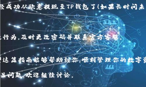 关于如何将欧意（Eu）提现到TP钱包（TP Wallet），我们需要遵循安全和正确的步骤。以下是详细的操作指南：

### 第一步：注册并登录你的欧意账户
确保你的账户安全
首先，你需要确保你已经注册了欧意账户并且完成了必要的身份验证。这一步骤非常重要，因为它能够保证你的账户安全，避免任何潜在的问题。如果还没有账户，访问欧意的官方网站，进行注册并根据要求完成身份验证。

### 第二步：登录TP钱包
准备好接收资金
在进行提现之前，你需要确保自己的TP钱包已成功下载并登录。TP钱包是一个多功能的数字资产钱包，你可以用它来管理各种各样的数字货币。如果还没有下载，请前往官方渠道下载TP钱包，完成注册并设置好密码。

### 第三步：获取TP钱包地址
如何获取你的TP钱包地址
在TP钱包中，找到“接收”选项，复制你的TP钱包地址。这通常是一串字母和数字的组合，确保在使用前仔细核对，以免发生错误。任何地方的地址错误都可能导致资金丢失，因此务必确保地址的准确性。

### 第四步：进入欧意的提现页面
开始提现操作
回到你的欧意账户，找到“提现”或“交易”选项。通常这些选项会在主界面上显眼地展示出来。点击进入提现页面，你会看到需要填写的相关信息。

### 第五步：填写提现信息
进入提现设置
在提现页面中，你需要输入之前复制的TP钱包地址。同时，你还需输入你想要提现的金额。请确保这个金额在你账户中的可提现余额范围内。通常，交易所会有最低提现额度，查看确认是否满足提现条件。

### 第六步：确认并提交提现申请
最后一步，确认你的请求
仔细检查你刚刚输入的信息，确保没有输入错误，尤其是钱包地址。当你确认所有信息无误后，点击“提交”或“确认”按钮。这时，系统通常会要求你验证身份，可能会通过短信或邮件的形式发送验证码，按照提示完成验证。

### 第七步：关注提现状态
等待提现处理
提交后，提现可能需要一些时间来处理，视乎平台注册的处理速度，你可以在账户中查看提现的状态。通常会显示“处理中”或“已完成”。在此过程中，如果有任何不明之处，请随时联系欧意的客服。

### 第八步：在TP钱包中确认到账
确认资金到账
一旦确认提现完成，请打开你的TP钱包并查看余额。如果资金已经到账，那恭喜你，你已经成功从欧意提现至TP钱包了！如果长时间未到账，请联系两家平台的客服进行查询。

### 其他注意事项
安全提示
在整个过程中，确保不要泄露你的账户信息或任何密码，始终保持警惕。若发现任何可疑行为，及时更改密码并联系官方客服。

总结
提现到TP钱包的过程其实并不复杂，只要你认真遵循上述步骤，就能顺利完成提现！希望这篇指南能够帮助到你，顺利管理你的数字资产。如果还有其他问题或疑问，欢迎随时询问！

以上就是关于如何将欧意提现到TP钱包的详细步骤，希望对你有所帮助！如果有其他相关问题，欢迎继续讨论。