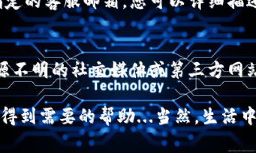 关于TP钱包的客服服务，具体来说，TP钱包通常会提供多种支持方式，包括人工客服。不过，由于不同地区或应用版本的服务可能会有所不同，因此以下是一些可能采用的方式来获取客服帮助：

1. 官方网站支持
首先，您可以通过TP钱包的官方网站查找相关的帮助信息。他们通常会提供FAQ（常见问题解答）部分，您可以在这里找到问题的解决方案，或者获取关于如何联系人工客服的相关信息。

2. 应用内客服功能
在TP钱包的应用内，许多区块链钱包会集成聊天功能或客服支持选项，您可以直接通过应用进行咨询。在这个功能中，您可能会遇到自动回复的机器人，但如果问题比较复杂，通常会有转接至人工客服的选项。

3. 社交媒体及社区
此外，TP钱包在社交媒体平台上的官方账号（例如微博、Twitter等）也可能提供客服服务。用户可以通过发送私信或者留言的方式进行咨询。同时，一些用户社区或论坛（如Reddit、Telegram等）也会有经验丰富的用户乐于提供帮助。

4. 邮件支持
如果以上方式都无法满足您的需求，您还可以尝试通过邮件联系TP钱包的客服团队。官方网站应该会提供一个指定的客服邮箱，您可以详细描述您的问题，以便获得更专业的帮助。

5. 注意安全
在寻求客服帮助时，请注意保护您的个人信息和资产安全。务必确保您联系的是TP钱包的官方客服，不要轻信来源不明的社交媒体或第三方网站的客服信息，以免受到诈骗。

总的来说，TP钱包应当具备丰富的客服支持选项，满足用户在使用过程中的各种需求。通过以上方式，您应该能够得到需要的帮助...当然，生活中总会有一些意外，问询客服也可能会遇到排队等候的情况，但耐心总是会带来好结果的。希望您能顺利解决问题！