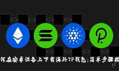 如何在安卓设备上下载海外TP钱包：简单步骤揭秘