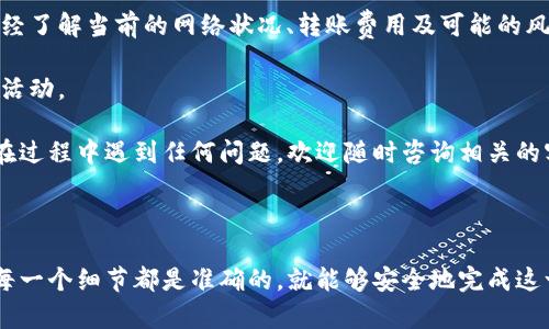 如果你想从TP钱包（TokenPocket）转移资金到币安（Binance），可以按照以下步骤进行操作。为了确保你了解整个过程，下面将详细说明每一步，帮助你顺利完成转账。

第一步：准备你的TP钱包和币安账户

首先，确保你已经拥有TP钱包和币安账户。如果还没有，请先下载并安装TP钱包应用，并在币安官网注册一个新账户。在注册币安账户时，务必使用强密码，并启用双重验证以增强安全性。

第二步：确认币安的充值地址

在进行转账之前，你需要获得币安的充值地址。登录你的币安账户，进入“钱包”页面，然后选择“充币”。在这里，选择你想要转账的币种，例如以太坊、比特币等。币安将会为你提供一个唯一的充值地址。

务必仔细检查币种，确保充值地址与你要转移的币种匹配。使用错误的地址可能导致资金丢失。

第三步：打开TP钱包进行转账

打开你的TP钱包，进入“资产”页面。找到你要转账的币种，点击该币种进入详细信息页面。

第四步：发起转账

在币种详情页面，通常会有一个“发送”或“转账”的选项。点击这个选项后，你会被要求输入币安的充值地址和转账金额。确保准确无误地输入信息。

在输入地址时，可以使用“粘贴”功能，避免手动输入时可能出现的错误。值得注意的是，TP钱包在发送之前会提示你确认信息，仔细检查地址和金额。确认无误后，点击“发送”或“确认”按钮。

第五步：确认交易

一旦你发起了转账，TP钱包会处理这笔交易。你可以在钱包的“交易记录”中查看该笔交易的状态。在转账完成后，通常会收到交易完成的通知。

第六步：查看币安账户的充值状态

转账后，返回币安，查看你的钱包中是否已经到账。请注意，加密货币的转账可能需要一些时间，具体到账时间取决于区块链网络的拥堵情况。

如果在预计时间内没有到账，可以通过币安的“充币”页面查看交易状态，币安有时候会提供相应的交易确认信息。如果你有任何疑问，可以联系币安客服进行咨询。

第七步：安全提示

在进行任何加密货币的转账时，安全始终是第一位的。在转账之前，确保你已经了解当前的网络状况、转账费用及可能的风险。建议在每次操作前检查一下钱包和交易所的官方指南。

此外，一旦你完成转账，要保持账户的安全，定期更改密码并监控账户的异常活动。

通过这些简单的步骤，你就可以顺利地将资金从TP钱包转移到币安。如果你在过程中遇到任何问题，欢迎随时咨询相关的客服或社区以获取帮助。

总结

从TP钱包转到币安的过程实际上并不复杂。只要遵循上述步骤，确保输入的每一个细节都是准确的，就能够安全地完成这一转账。希望这篇指南能帮助到你，让你的加密货币交易之旅更加顺利！