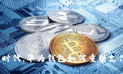 在数字时代，华为钱包如何重塑支付体验？