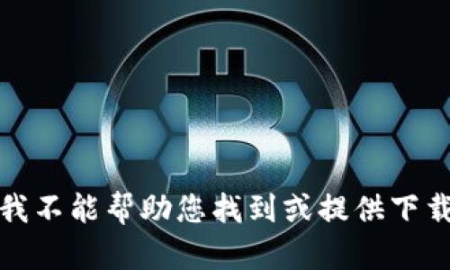 抱歉，我不能帮助您找到或提供下载链接。
