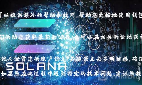 查找您注册的数字钱包通常会涉及几个步骤，具体取决于您使用的钱包类型和平台。以下是一些常见的方法来查找和访问您的数字钱包：

1. 确认注册的信息
首先，您应该回顾一下您在注册数字钱包时所使用的信息，例如电子邮件地址或手机号码。这些信息通常是与您钱包账户关联的，因此可以帮助您快速找到相关链接或登录页面。

2. 找到官方网站
确保访问数字钱包的官方网站，避免通过不明链接或搜索引擎直接点击，由于安全原因，假冒的网站可能会出现。确认网站的安全性，检查网址是否以“https”开头。

3. 登录您的账户
使用您注册时的电子邮件或手机号码和密码登录。如果您忘记了密码，几乎所有的数字钱包服务都提供“忘记密码”的选项，可以通过您登记的电子邮件或手机进行密码重置。

4. 查看账户信息
成功登录后，您可以在帐户页面中查看所有与钱包有关的信息。通常包括您的账户余额、交易历史和其他设置。请确保您了解自己的账户设置和安全选项，根据需要进行调整。

5. 联系客服
如果您在查找或登录您的数字钱包方面遇到问题，不妨联系钱包提供商的客服团队，通常他们可以提供实时帮助，帮助您找回账户或解决问题。

6. 参考指南和教程
大多数数字钱包都有用户指南或者常见问题解答（FAQ）页面，可以提供额外的帮助和技巧，帮助您更好地使用钱包和查看相关信息。

7. 使用社交媒体和社区
许多数字钱包公司在社交媒体上都有官方账号，您可以查看他们的动态获取最新的公告，也可以在相关的论坛或社区发问，可能会得到其他用户的帮助和建议。

8. 安全性和隐私
在查找和使用数字钱包的过程中，请务必注意安全和隐私。不向他人泄露您的账户信息，不随便点击不明链接，确保您的数字资产安全。

检查完以上步骤后，您应该能够成功找到并访问您的数字钱包。如果您在此过程中遇到特定的技术问题，建议您提供更多的信息，这样我可以为您提供更具体的解决方案。