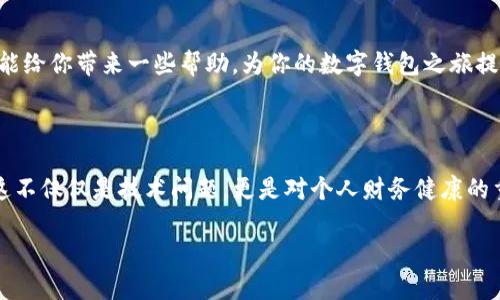 打不开TP钱包是怎么回事？深度解析与解决方案

在当今数字货币迅速发展的时代，钱包作为我们管理资产的重要工具，显得尤为重要。TP钱包作为其中的一员，受到了广大用户的青睐。然而，最近有不少用户反馈说“打不开TP钱包”，这种情况让不少人摸不着头脑。那么，TP钱包打不开到底是怎么回事呢？

常见原因分析

首先，打不开TP钱包可能有多种原因，下面我们将逐一探讨。

h41. 网络问题/h4
出乎意料的是，许多人在打开TP钱包时忽略了网络的稳定性。你有没有想过，网络不稳定会导致数据无法正常加载？这就像是我们在看电影时突然停了一下——“这怎么还不开始？”

h42. 应用故障/h4
有时候，TP钱包的应用可能存在自身的技术故障或bug，导致无法启动。如果你在打开钱包时遇到长时间的加载或者直接崩溃的现象，可以尝试重新启动应用，甚至重启手机。这种时候，我们不妨想象一下自己正在进入一个神秘的世界，却因为某些小问题而被挡在门外...

h43. 设备兼容性/h4
另一个常见的问题是设备的兼容性。不同型号的手机可能在运行特定版本的软件时表现出不同的性能。如果你发现当前的TP钱包在你的设备上无法正常使用，不妨检查一下应用的更新记录。有时候，更新你的操作系统或应用程序可以帮助解决这些问题。

h44. 账户问题/h4
不可忽视的是，有时账户问题也会导致你无法打开钱包。如果因为密码错误、账户被冻结等原因，TP钱包会限制访问，从而让你面临无法打开的窘境。想象一下，明明有一张通往宝藏的地图，却因为一个小错误而无法进入...

调试与解决方案

既然我们知道了可能的原因，接下来就来探讨一下如何解决这些问题。

h41. 检查网络连接/h4
首先，建议用户检查自己的网络状况。可以尝试连接其他的Wi-Fi，或者切换至移动数据，看能否打开TP钱包。记得，有时候，一个简单的网络重置会带来意想不到的改变，这就像是重新整理了你的思路，让你更加清晰。

h42. 清理缓存/h4
如果应用卡顿，清理TP钱包的缓存也是一个好方法。在设置中找到TP钱包，选择清理缓存，这一步骤就像是给钱包洗了个澡，去除了不必要的负担。

h43. 重新安装/h4
如果上述方法都没有奏效，或许是时候考虑卸载并重新安装TP钱包。这一步就像是搬家，虽然麻烦，但却能让你以新的身份重新出发。

h44. 联系客服/h4
当你尝试了所有的手段，依然打不开TP钱包，那就向客服寻求帮助吧。他们就像是指南针，可以帮你找到问题的方向。

预防措施

为了避免“打不开TP钱包”的烦恼，我们在此提供一些有效的预防措施：

h41. 定期更新应用/h4
保持TP钱包的最新版本有助于提升用户体验，获取最新的功能和安全性。想象一下，获得了一把崭新的钥匙，就能打开一个全新的世界...

h42. 备份账户信息/h4
定期对账户进行备份，以防止意外情况导致的损失。这一步骤就像是给你的资产加了一道安全锁，让你的钱包更加稳妥。

h43. 选择稳定的网络环境/h4
在使用TP钱包时，建议选择稳定的网络条件，比如在家中或办公室的Wi-Fi，尽量避免不稳定的公共网络。这就像是在安全的港湾中，远离狂风巨浪。

总结与展望

总而言之，“打不开TP钱包”的问题虽常见，但只要我们冷静面对、逐步排查，通常都会找到解决的办法。希望以上内容能给你带来一些帮助，为你的数字钱包之旅提供指引。

最后的话

在这个数字经济迅猛发展的时代，掌握好各种工具，了解它们的使用和维护，才能帮助我们更好地管理自己的资产。这不仅仅是技术问题，更是对个人财务健康的重要保障。希望你在未来的数字资产管理中，能够更加得心应手，享受无忧的数字生活！这… 是不是听起来很不错呢？

打不开TP钱包的原因与解决方案：让我们来探讨一下