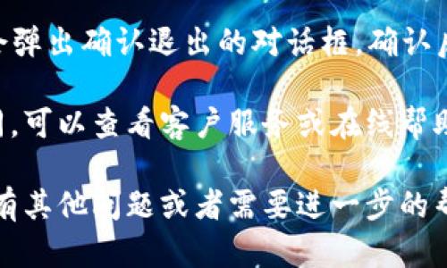 要在TP钱包中退出登录，可以按照以下步骤操作：

1. **打开TP钱包应用**：首先，确保你已经在你的手机上打开了TP钱包。

2. **进入钱包首页**：在应用加载完成后，你会看到钱包的主界面。

3. **访问设置或个人中心**：在主界面的右上角，通常会有一个“设置”或“个人中心”的图标，点击进入。

4. **找到退出登录选项**：在设置菜单中，通常会有“退出登录”或“账户管理”这样的选项。点击这一选项。

5. **确认退出**：有些情况下，系统会弹出确认退出的对话框，确认后，你就成功退出了TP钱包。

如果以上步骤在你的版本中有所不同，可以查看客户服务或在线帮助部分，获取最新的退出登录方法。

希望这个指南对你有所帮助！如果你有其他问题或者需要进一步的帮助，欢迎随时提问。
